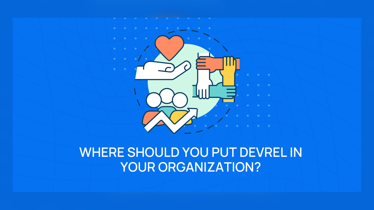 Developer Relations (DevRel): Where Should It Reside in Your Organization